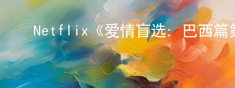 ﻿曹兴旺发布﻿Netflix《爱情盲选：巴西篇第三季》迅雷下载/在线观看/百度云-选秀/综艺-美剧天堂